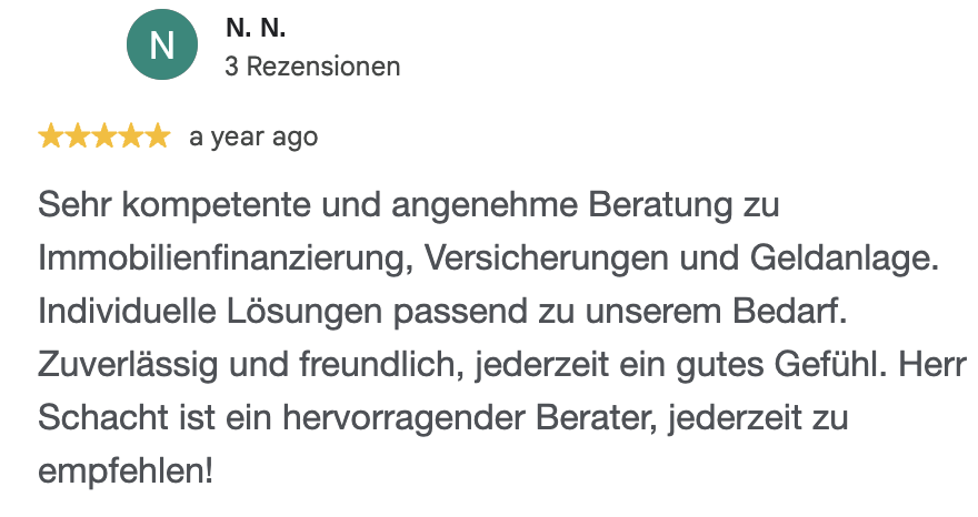 Google-Rezension mit 5 Sternen: Sehr kompetente und angenehme Beratung zu Immobilienfinanzierung, Versicherungen und Geldanlage. Herr Schacht ist ein hervorragender Berater, jederzeit zu empfehlen!